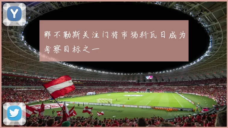 那不勒斯关注门将市场科瓦日成为考察目标之一